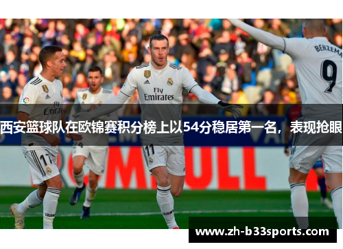 西安篮球队在欧锦赛积分榜上以54分稳居第一名，表现抢眼