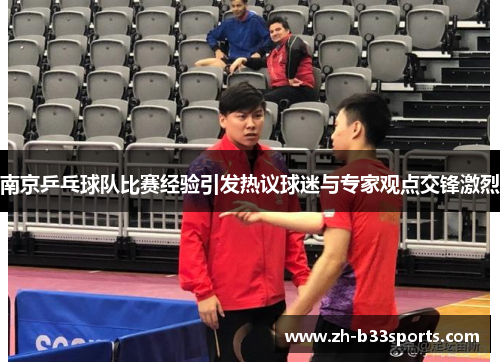 南京乒乓球队比赛经验引发热议球迷与专家观点交锋激烈