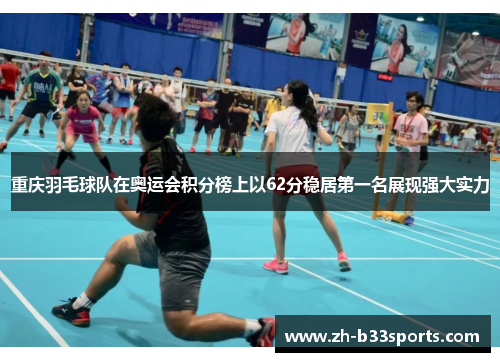重庆羽毛球队在奥运会积分榜上以62分稳居第一名展现强大实力