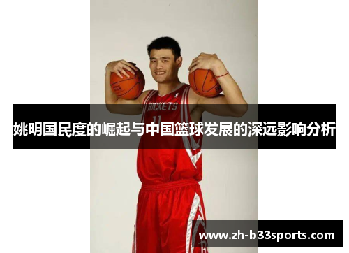 姚明国民度的崛起与中国篮球发展的深远影响分析