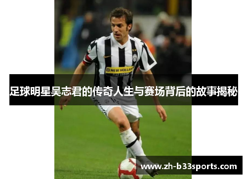 足球明星吴志君的传奇人生与赛场背后的故事揭秘