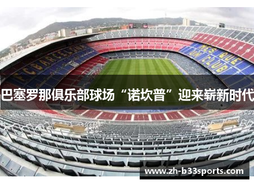 巴塞罗那俱乐部球场“诺坎普”迎来崭新时代