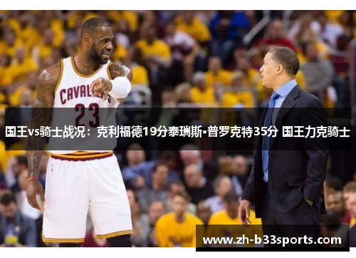 国王vs骑士战况：克利福德19分泰瑞斯·普罗克特35分 国王力克骑士
