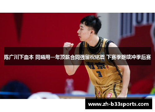 陈广川下血本 同曦用一年顶薪合同强留祝铭震 下赛季继续冲季后赛